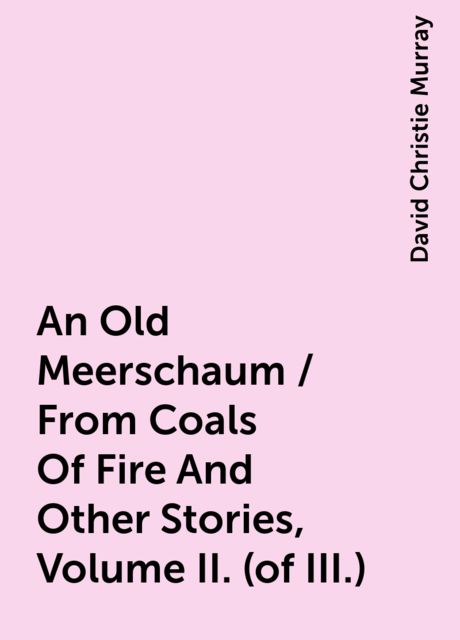An Old Meerschaum / From Coals Of Fire And Other Stories, Volume II. (of III.)