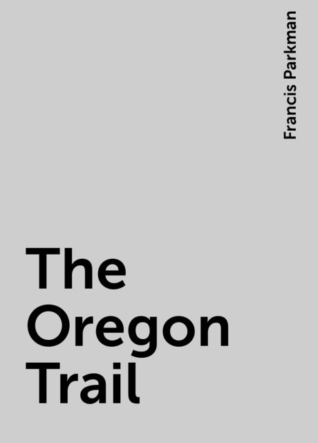 The Oregon Trail: sketches of prairie and Rocky-Mountain life