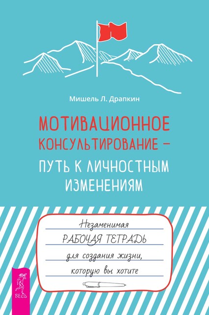 Мотивационное консультирование – путь к личностным изменениям. Незаменимая рабочая тетрадь для создания жизни, которую вы хотите