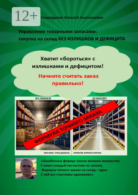 Управление товарными запасами. Закупка на склад без излишков и дефицита. Хватит «бороться» с излишками и дефицитом! Начните считать заказ правильно, Алексей Скородумов