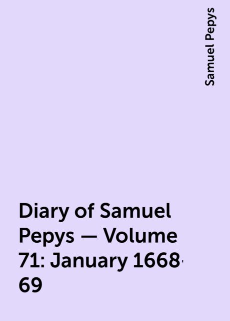 Diary of Samuel Pepys — Volume 71: January 1668-69