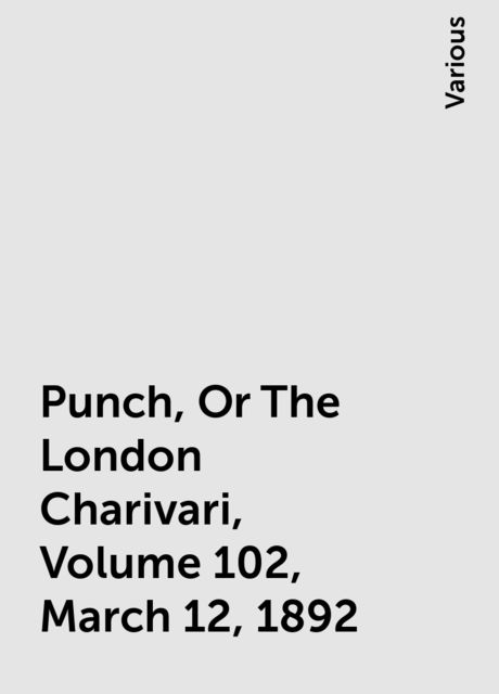 Punch, Or The London Charivari, Volume 102, March 12, 1892