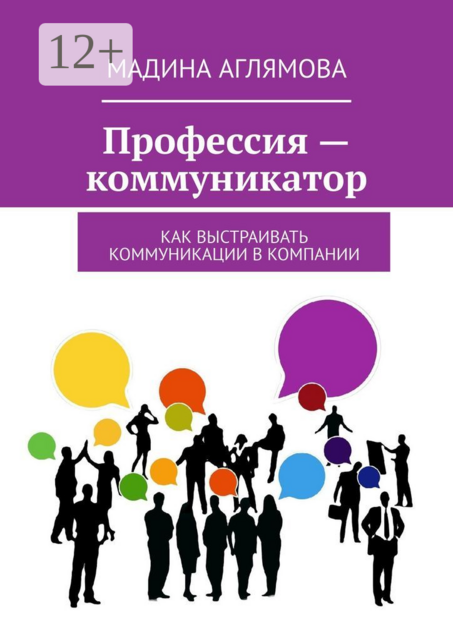 Профессия — коммуникатор. Как выстраивать коммуникации в компании, Мадина Аглямова