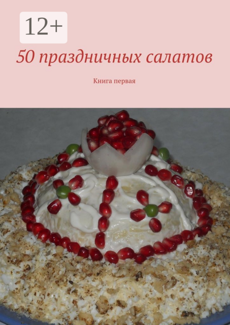 50 праздничных салатов. Книга первая