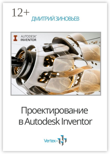 Проектирование в Autodesk Inventor. Практическое руководство, Дмитрий Зиновьев