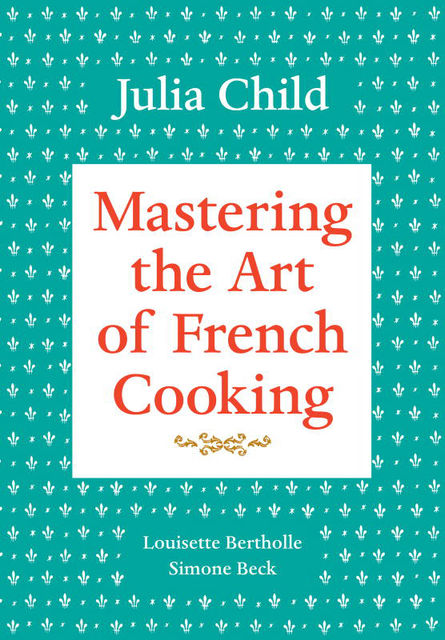 Mastering the Art of French Cooking, Volume 1, Julia Child