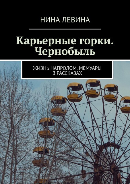 Карьерные горки. Чернобыль. Жизнь напролом. Мемуары в рассказах