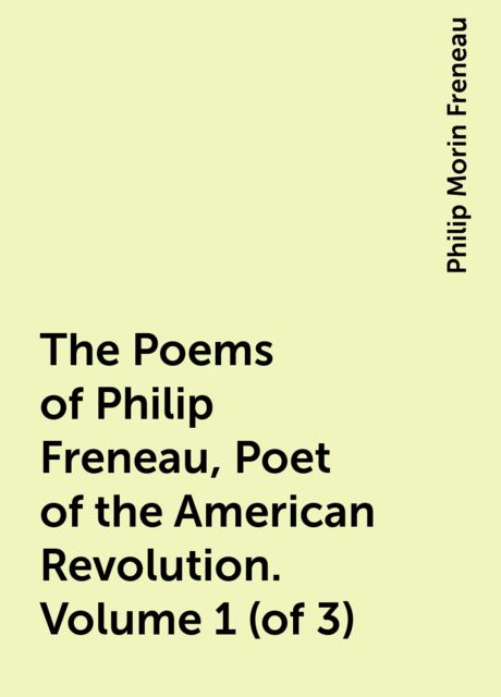 The Poems of Philip Freneau, Poet of the American Revolution. Volume 1 (of 3)