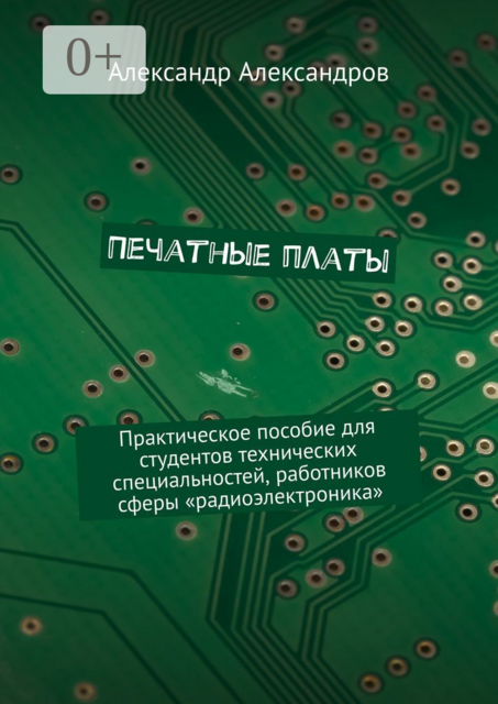 Печатные платы. Практическое пособие для студентов технических специальностей, работников сферы «радиоэлектроника», Александр Александров