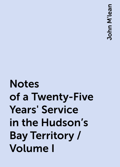 Notes of a Twenty-Five Years' Service in the Hudson's Bay Territory / Volume I