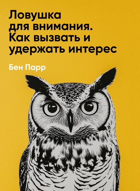 Ловушка для внимания. Как вызвать и удержать интерес к идее, проекту или продукту (краткое изложение)