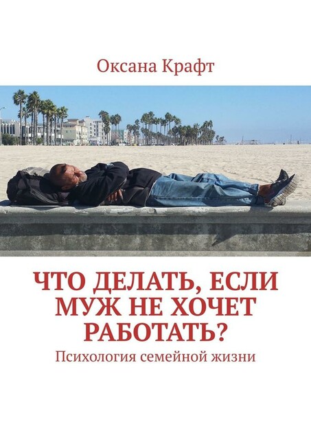 Что делать, если муж не хочет работать?. Психология семейной жизни, Оксана Крафт