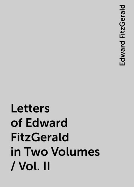 Letters of Edward FitzGerald in Two Volumes / Vol. II