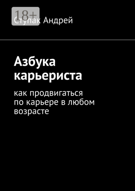 Азбука карьериста. Как продвигаться по карьере в любом возрасте, Андрей Ступак