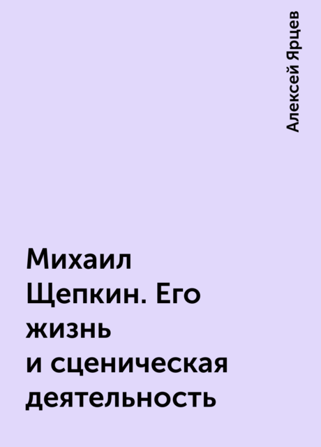 Михаил Щепкин. Его жизнь и сценическая деятельность, Алексей Ярцев