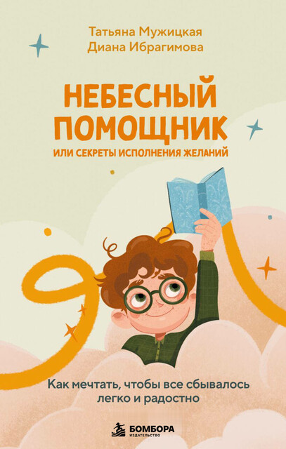 Небесный помощник, или Секреты исполнения желаний. Как мечтать, чтобы все сбывалось легко и радостно
