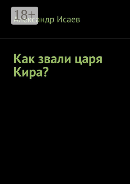 Как звали царя Кира, Александр Исаев