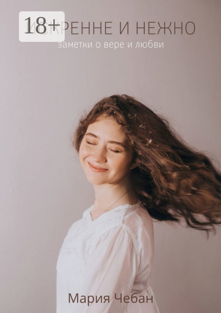 Искренне и нежно: заметки о вере и любви, Мария Чебан