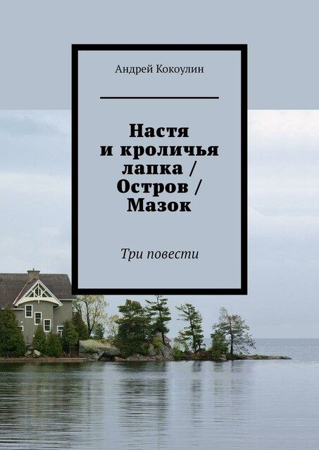 Настя и кроличья лапка / Остров / Мазок. Три повести, Андрей Кокоулин