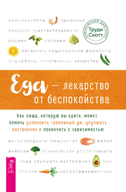 Еда – лекарство от беспокойства. Как пища, которую вы едите, может помочь успокоить тревожный ум, Труди Скотт