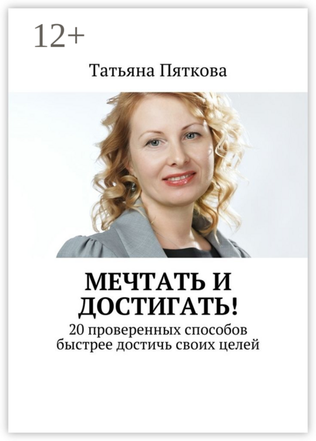 Мечтать и достигать!. 20 проверенных способов быстрее достичь своих целей, Татьяна Пяткова