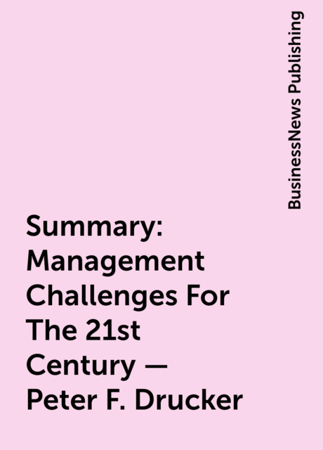 Summary: Management Challenges For The 21st Century – Peter F. Drucker