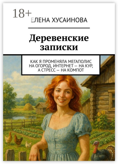 Деревенские записки. Как я променяла мегаполис на огород, интернет — на кур, а стресс — на компот
