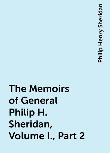 The Memoirs of General Philip H. Sheridan, Volume I., Part 2