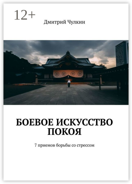 Боевое искусство покоя. 7 приемов борьбы со стрессом, Дмитрий Чулкин