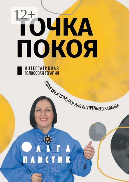 Точка покоя. Интегративная голосовая терапия. Голосовые практики для внутреннего баланса, Ольга Плистик