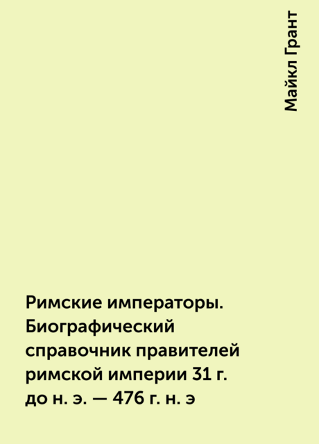 Римские императоры. Биографический справочник правителей римской империи 31 г. до н. э. — 476 г. н. э