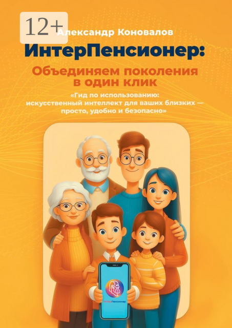 ИнтерПенсионер: объединяем поколения в один клик. Гид по использованию: искусственный интеллект для ваших близких — просто, удобно и безопасно
