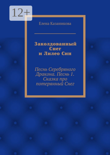 Заколдованный Снег и Лилео Син. Песнь Серебряного Дракона. Песнь 1. Сказка про потерянный Снег, Елена Казаникова