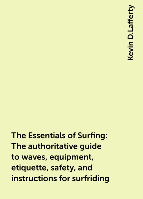 The Essentials of Surfing: The authoritative guide to waves, equipment, etiquette, safety, and instructions for surfriding