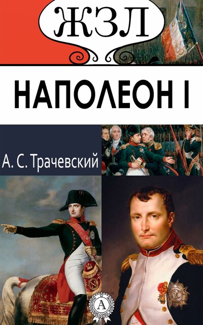 Наполеон I. Его жизнь и государственная деятельность