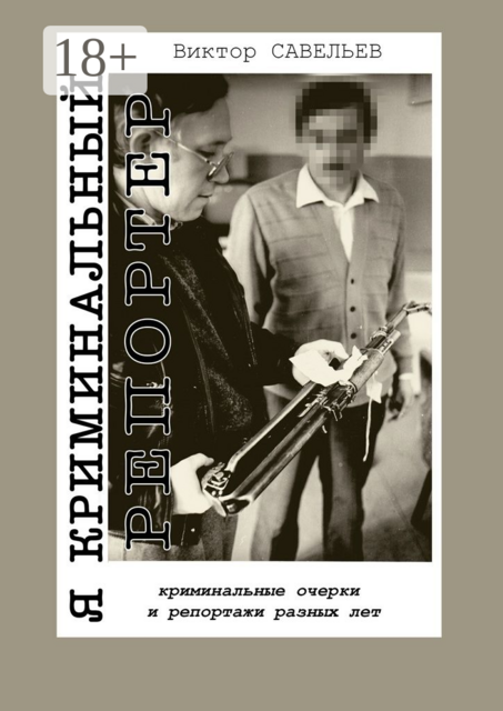 Я криминальный репортер. Криминальные очерки и репортажи разных лет