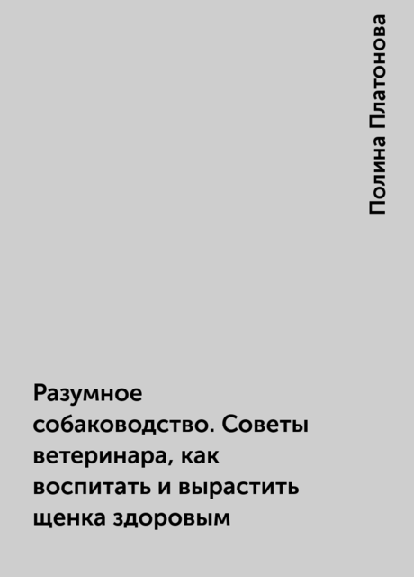 Разумное собаководство. Советы ветеринара, как воспитать и вырастить щенка здоровым