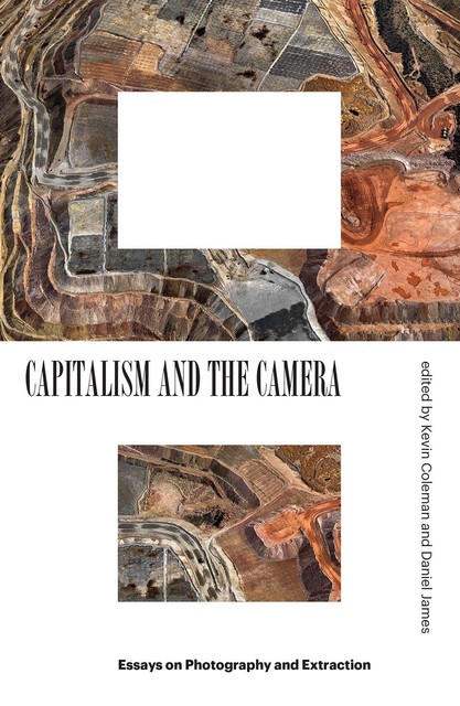 Capitalism and the Camera: Essays on Photography and Extraction