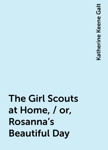 The Girl Scouts at Home, / or, Rosanna's Beautiful Day
