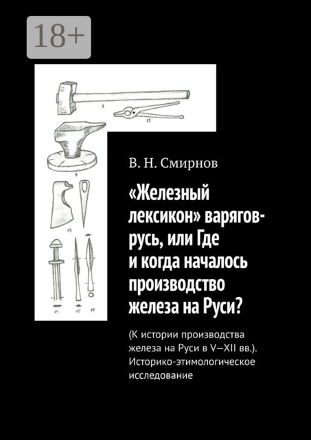 «Железный лексикон» варягов-русь, или Где и когда началось производство железа на Руси?. (К истории производства железа на Руси в V-XII вв.). Историко-этимологическое исследование, В.Н.Смирнов