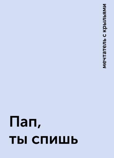 Пап, ты спишь, мечтатель с крыльями