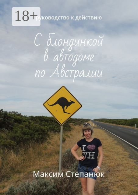 С блондинкой в автодоме по Австралии. Руководство к действию, Степанюк Максим