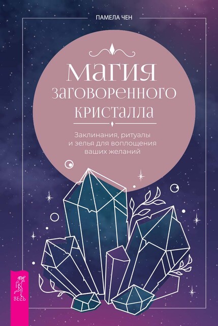Магия заговоренного кристалла: заклинания, ритуалы и зелья для воплощения ваших желаний, Памела Чен