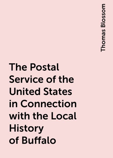 The Postal Service of the United States in Connection with the Local History of Buffalo