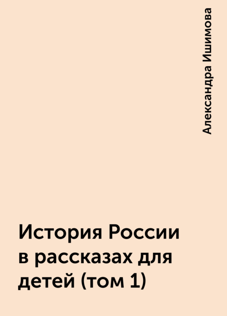 История России в рассказах для детей (том 1), Александра Ишимова