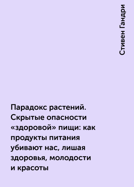 Парадокс растений. Скрытые опасности «здоровой» пищи: как продукты питания убивают нас, лишая здоровья, молодости и красоты
