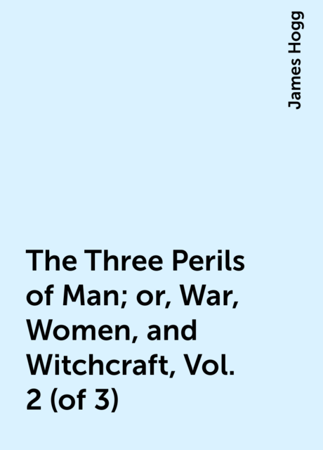 The Three Perils of Man; or, War, Women, and Witchcraft, Vol. 2 (of 3)