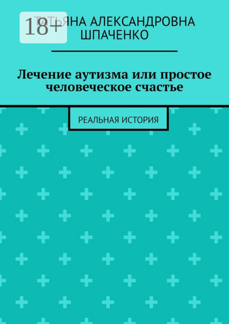 Лечение аутизма или простое человеческое счастье. Реальная история, Татьяна Шпаченко