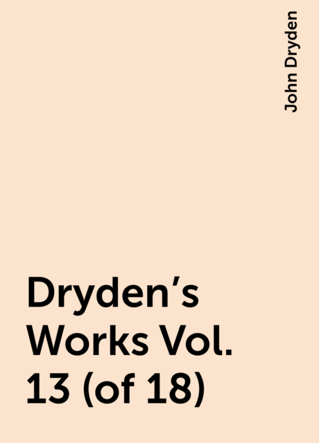 Dryden's Works Vol. 13 (of 18)