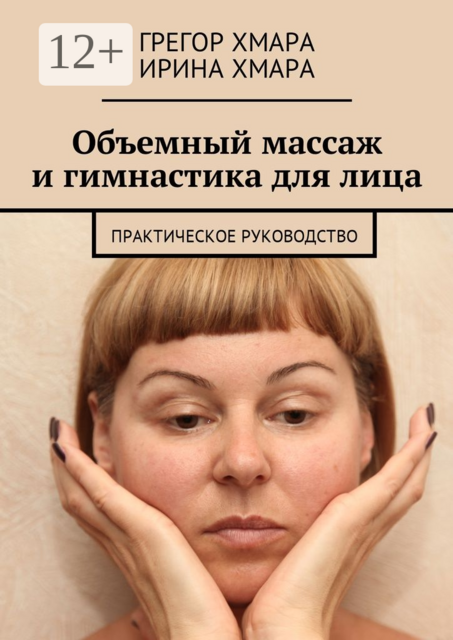 Объемный массаж и гимнастика для лица. Практическое руководство, Грегор Хмара, Ирина Хмара